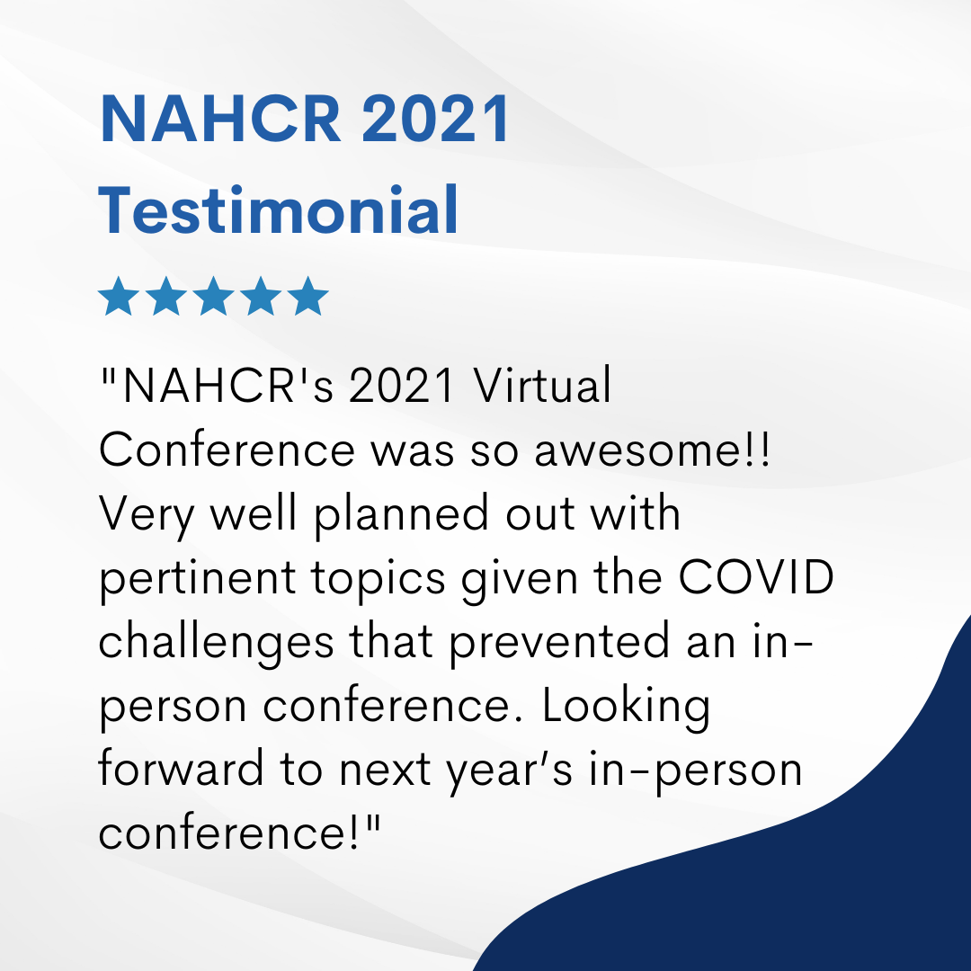  NAHCR's 2021 Virtual Conference was so awesome!! Very well planned out with pertinent topics given the COVID challenges that prevented an in-person conference. Looking forward to next year’s in-person conference!